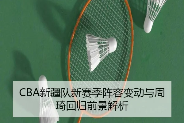 CBA新疆队新赛季阵容变动与周琦回归前景解析